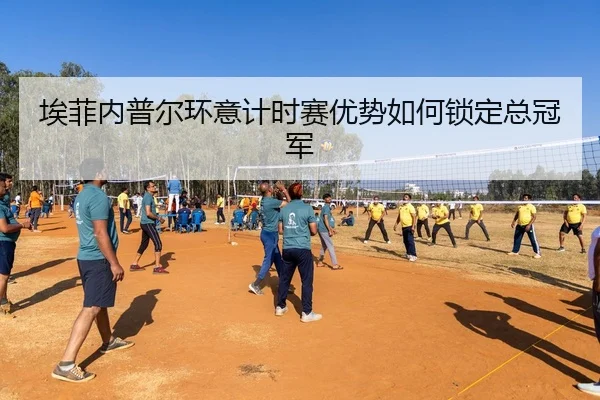 埃菲内普尔环意计时赛优势如何锁定总冠军